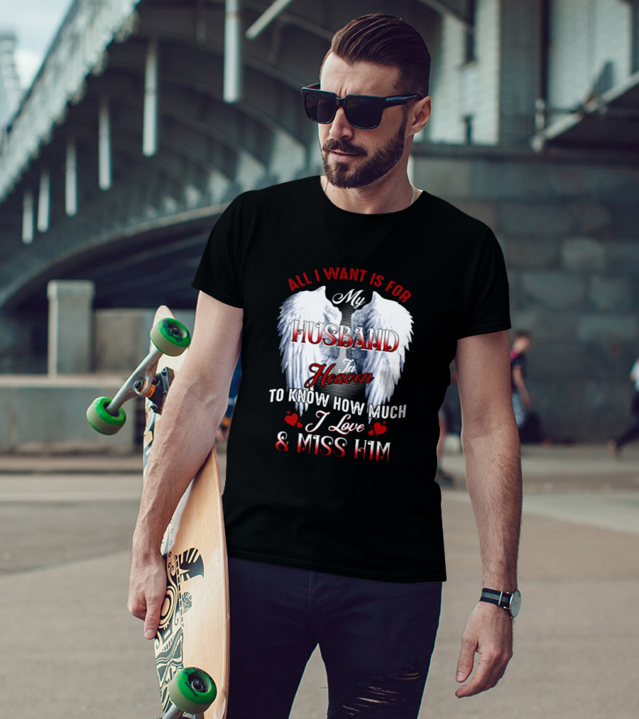 All I Want Is For My Husband In Heaven To Know How Much I Love And Miss Him T-Shirt