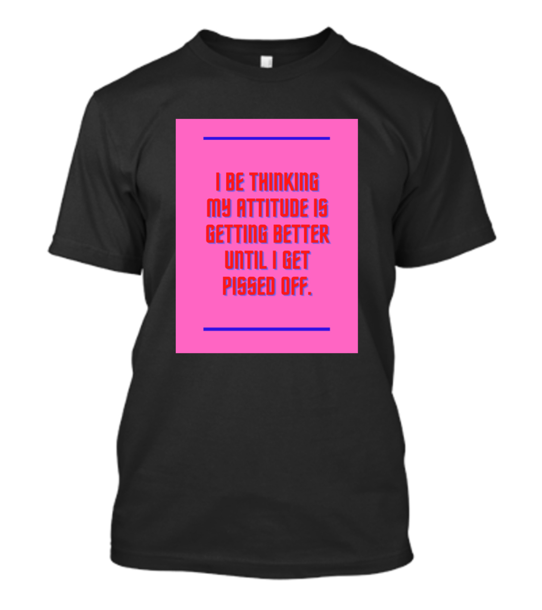 I Be Thinking My Attitude Is Getting Better Until I Get Pissed Off T-Shirt