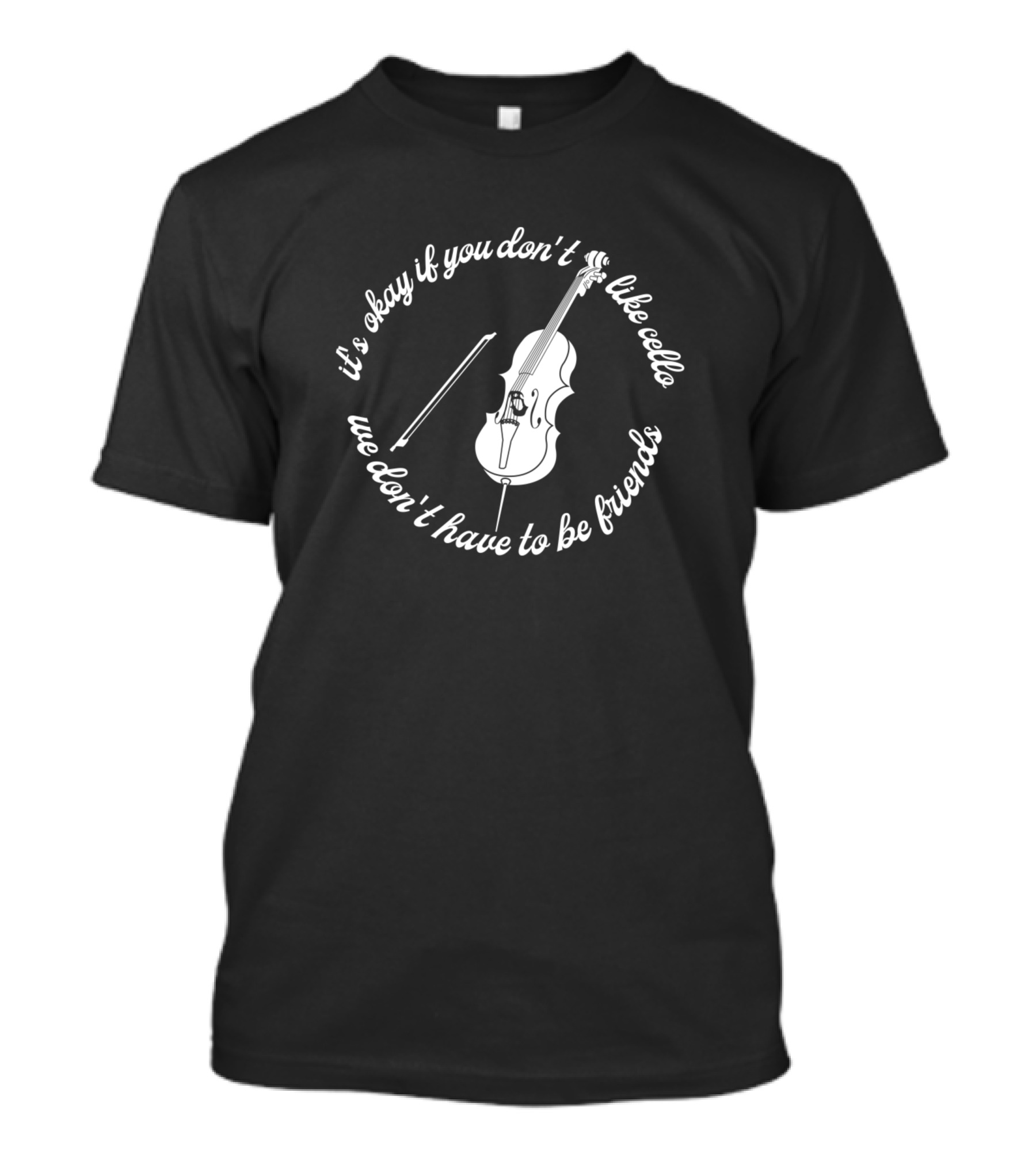 It's Okay If You Don't Like Cello We Don't Have To Be Friends T-Shirt