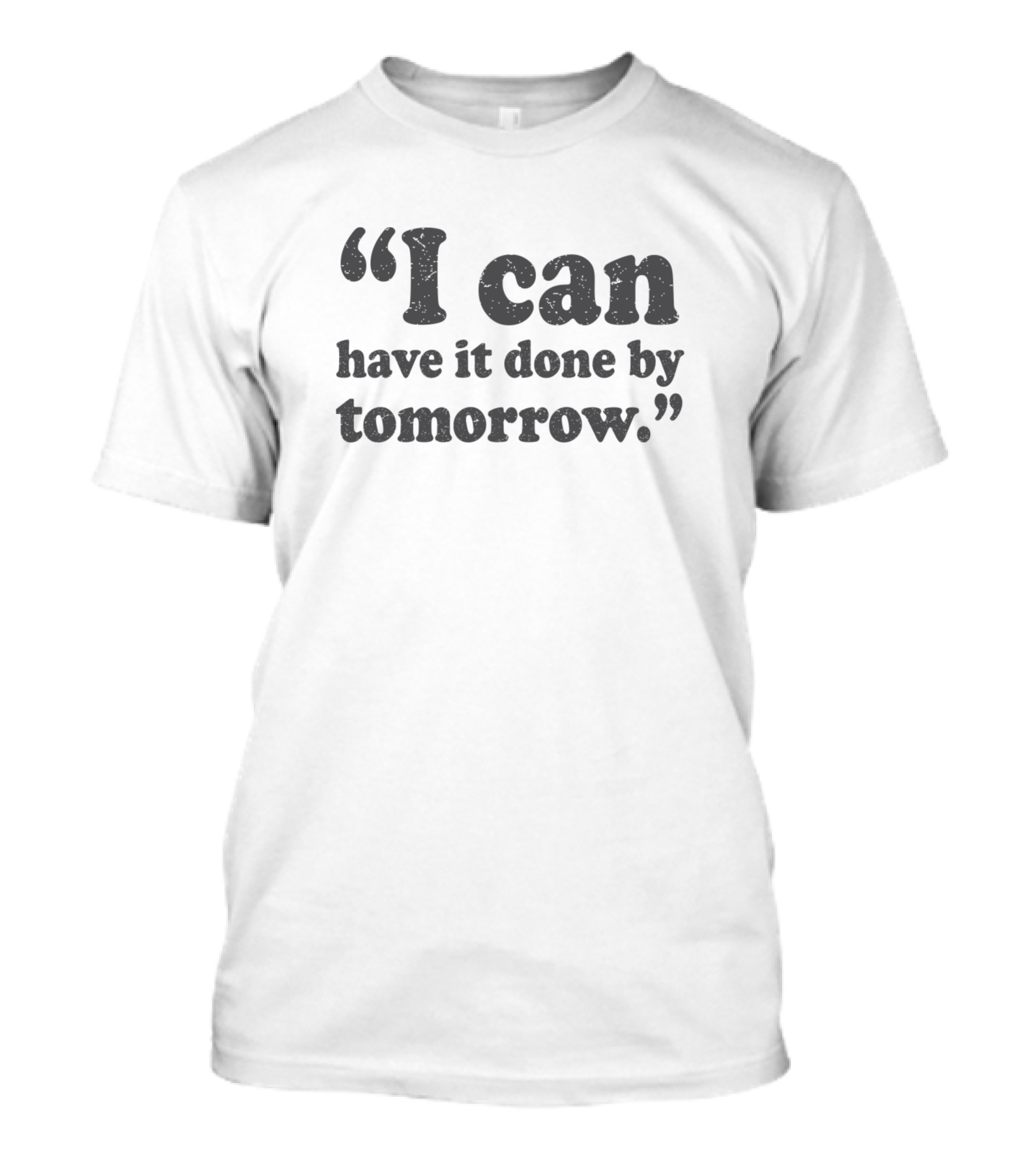 I Can Have It Done By Tomorrow Exact Quote Text T-Shirt