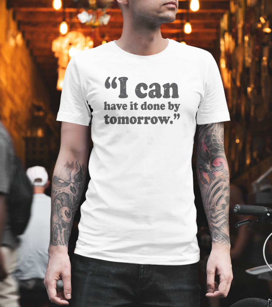 I Can Have It Done By Tomorrow Exact Quote Text T-Shirt