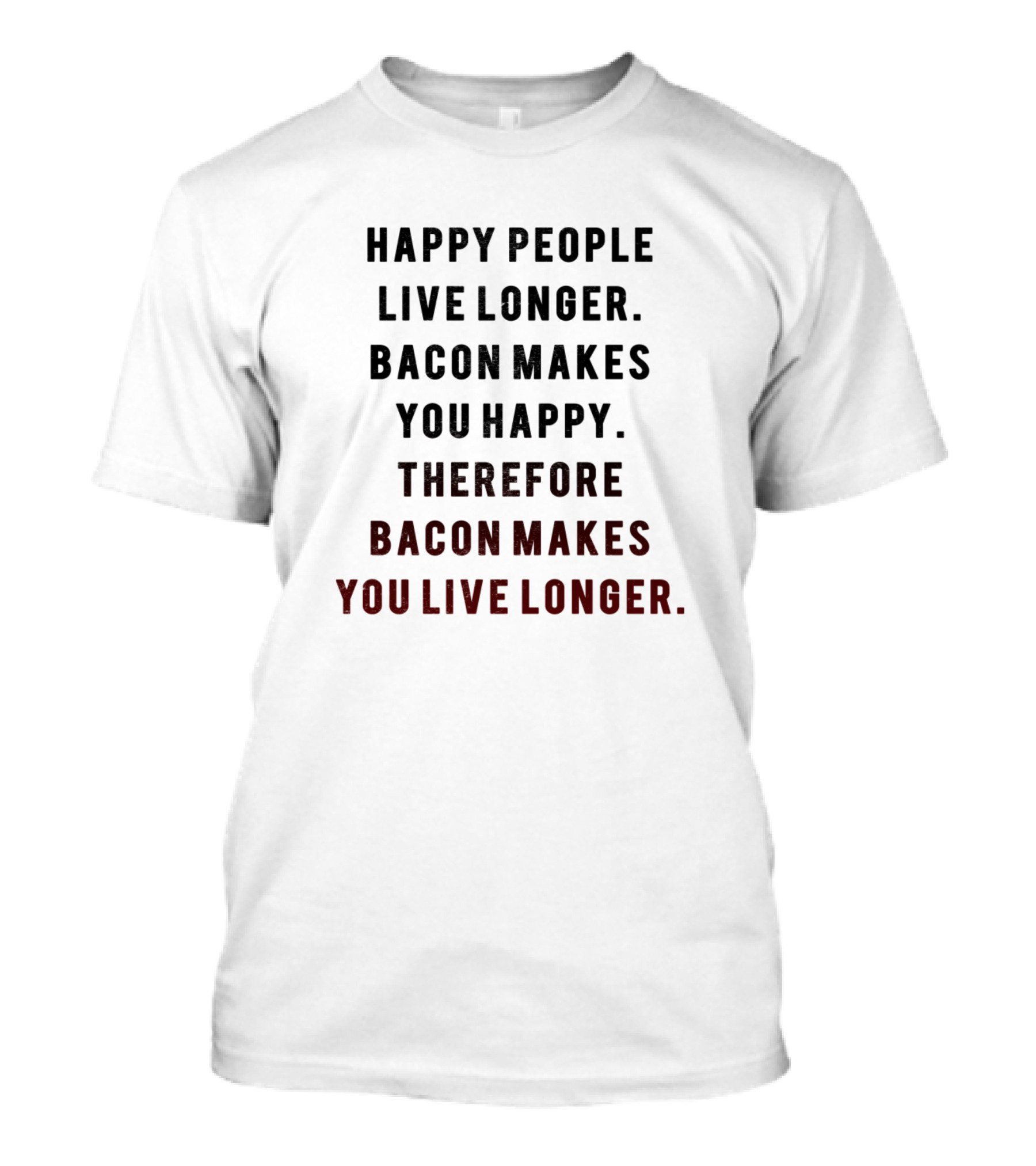 Happy People Live Longer Bacon Makes You Happy Therefore Bacon Makes You Live Longer T-Shirt