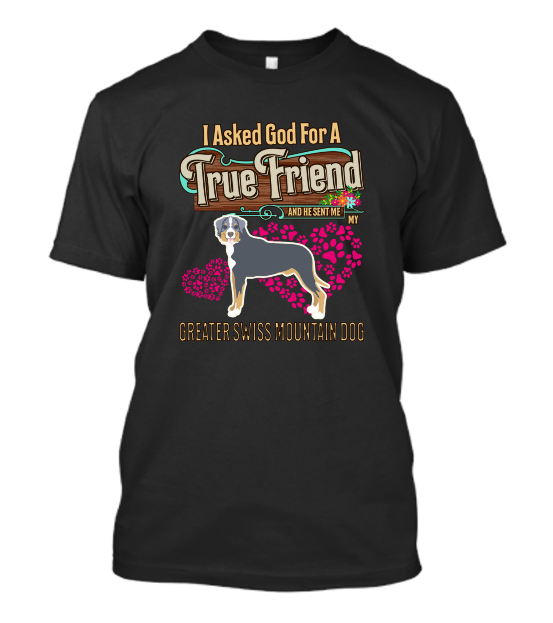 I Asked God For A True Friend And He Sent Me My Greater Swiss Mountain Dog T-Shirt