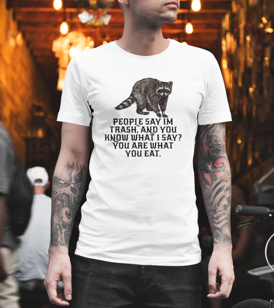 People Say I'm Trash You Are What You Eat Racoon T-Shirt
