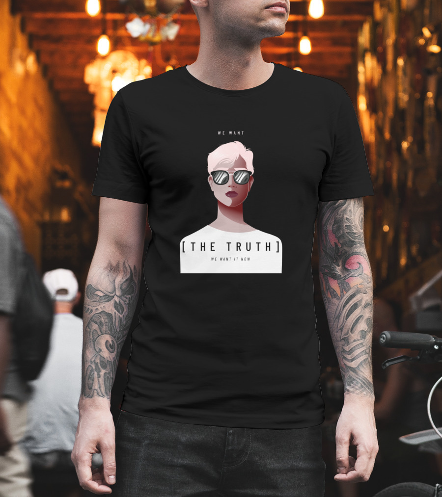 WE WANT [THE TRUTH] WE WANT IT NOW T-Shirt