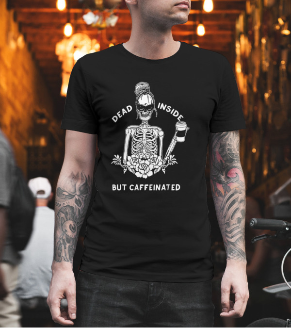 Dead Inside Skeleton with Coffee and Flower Motif But Caffeinated T-Shirt Dead Inside Skeleton with Coffee and Flower Motif But Caffeinated T-Shirt