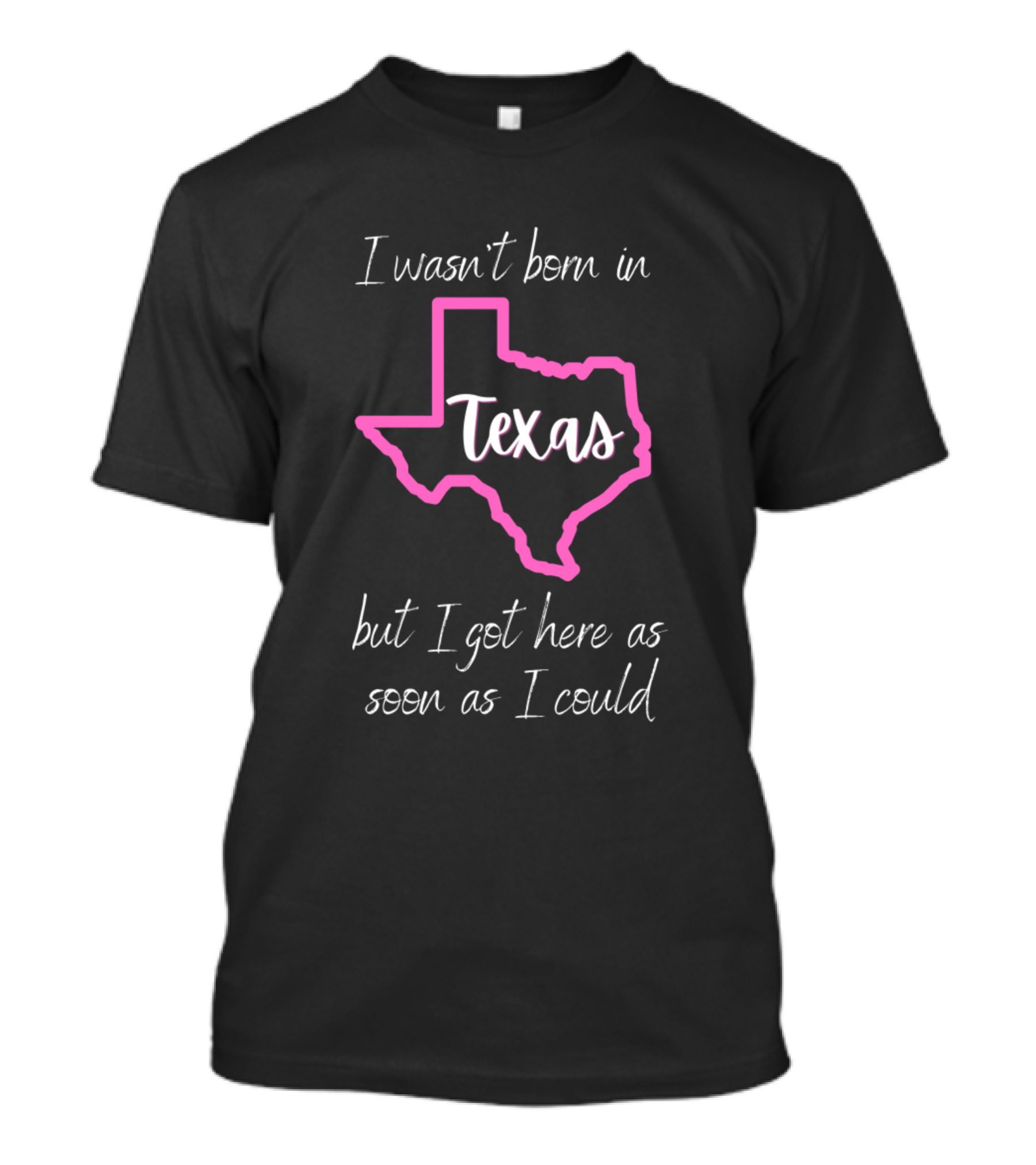 I Wasn't Born In Texas But I Got Here As Soon As I Could T-Shirt