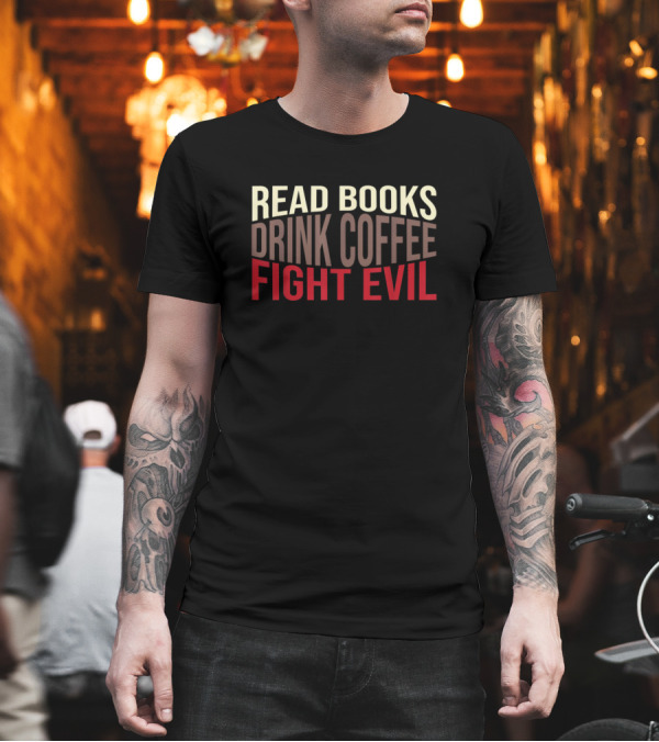 Read Books Drink Coffee Fight Evil Funny Unknown T-Shirt Read Books Drink Coffee Fight Evil Funny Unknown T-Shirt