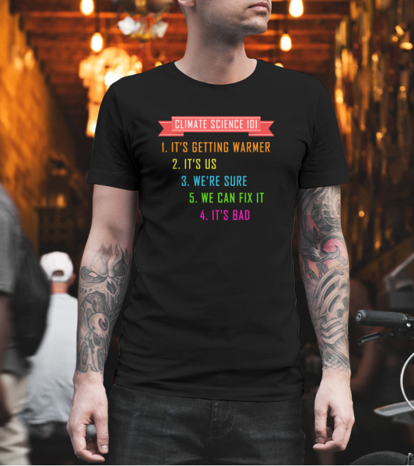 Climate Science 101 It's Getting Warmer It's Us We're Sure It's Bad We Can Fix It T-Shirt Climate Science 101 It's Getting Warmer It's Us We're Sure It's Bad We Can Fix It T-Shirt