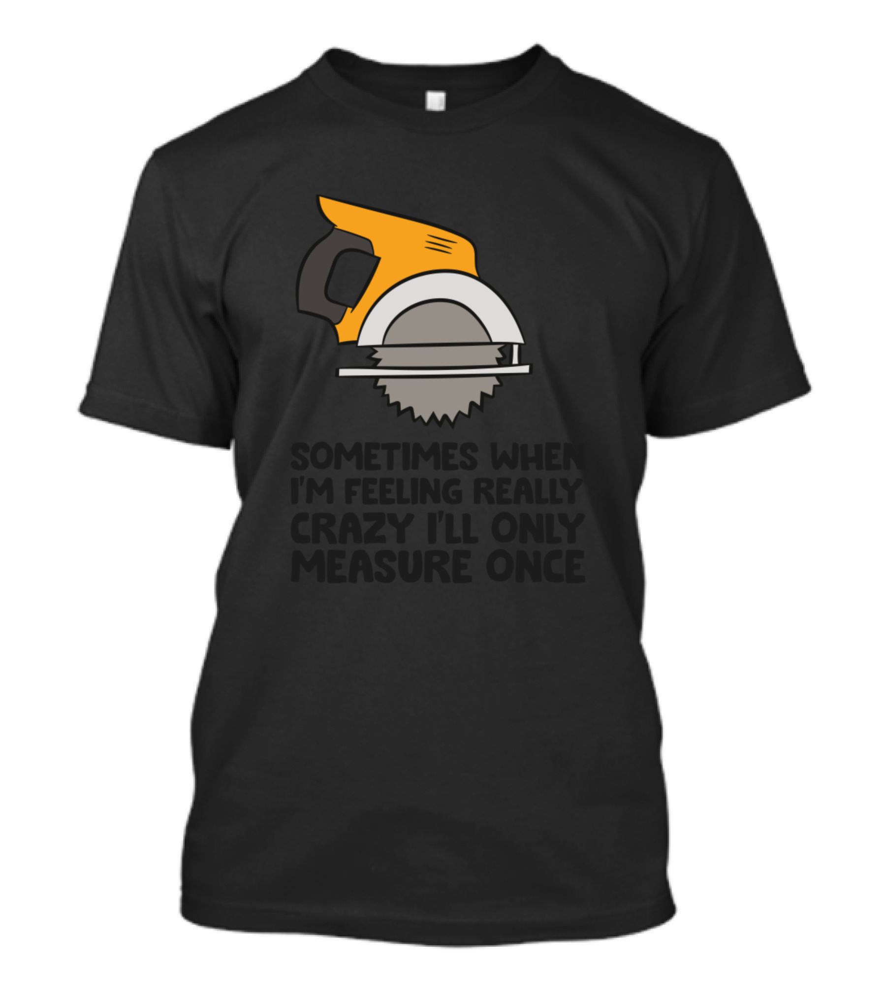 Funny Handyman Woodworker Sometimes When I'm Feeling Really Crazy I'll Only Measure Once T-Shirt