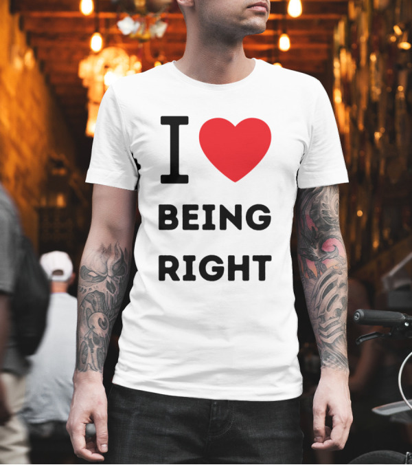 I Love ❤️ Being Right T-Shirt I Love ❤️ Being Right T-Shirt