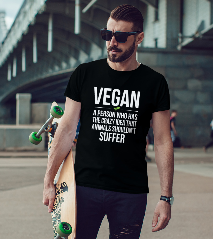 Vegan A Person Who Has The Crazy Idea That Animals Shouldn't Suffer T-Shirt