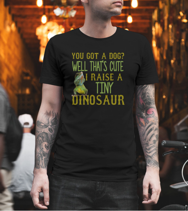 You Got a Dog? Well That's Cute I Raise a Tiny Dinosaur Bearded Dragon Owner T-Shirt You Got a Dog? Well That's Cute I Raise a Tiny Dinosaur Bearded Dragon Owner T-Shirt