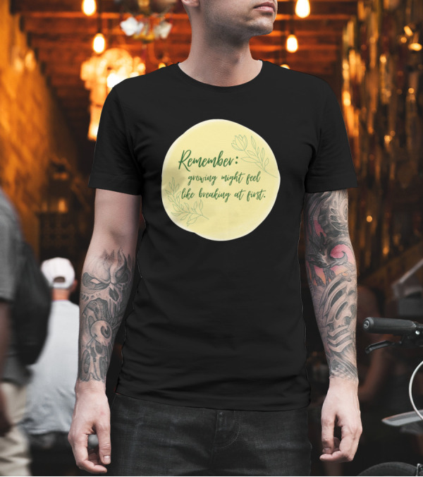 Remember Growing Might Feel Like Breaking at First with Floral T-Shirt Remember Growing Might Feel Like Breaking at First with Floral T-Shirt