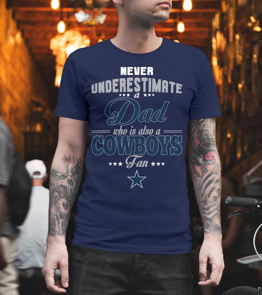 Never Underestimate A Dad Who Is Also A Cowboys Fan T-Shirt