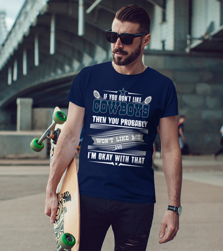 Dallas Cowboys If You Don't Like Cowboys Then You Probably Won't Like Me And I'm Okay With That T-Shirt