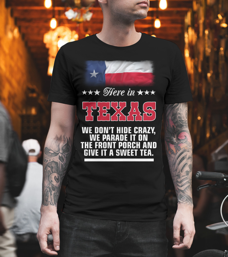 Here In Texas We Don't Hide Crazy We Parade It On The Front Porch And Give It A Sweet Tea T-Shirt