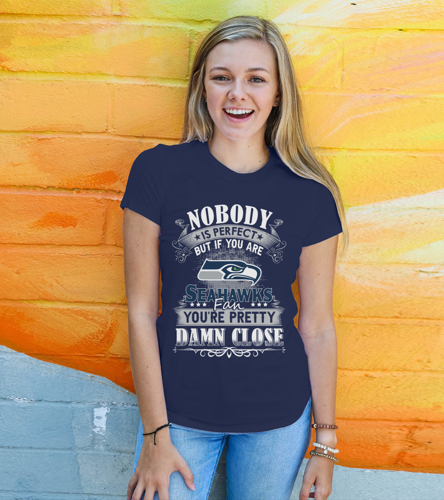 Nobody Is Perfect But If You Are Seahawks Fan You're Pretty Damn Close T-Shirt