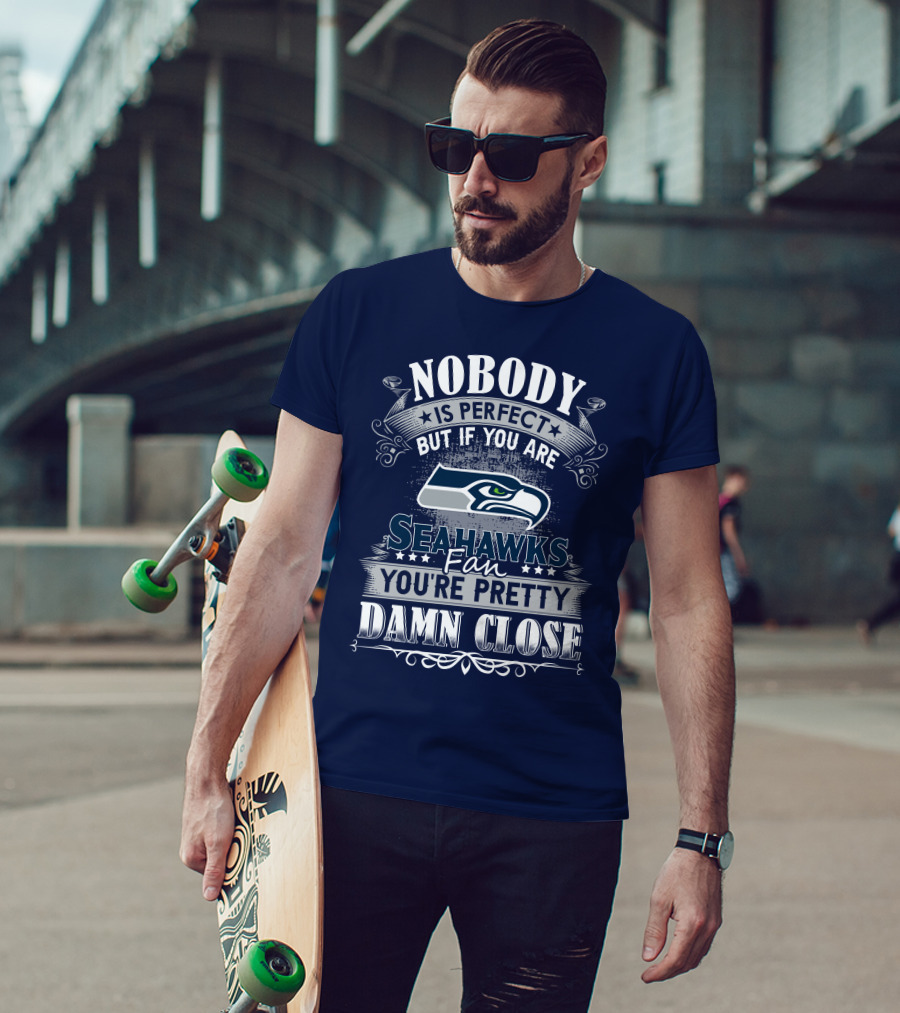 Nobody Is Perfect But If You Are Seahawks Fan You're Pretty Damn Close T-Shirt