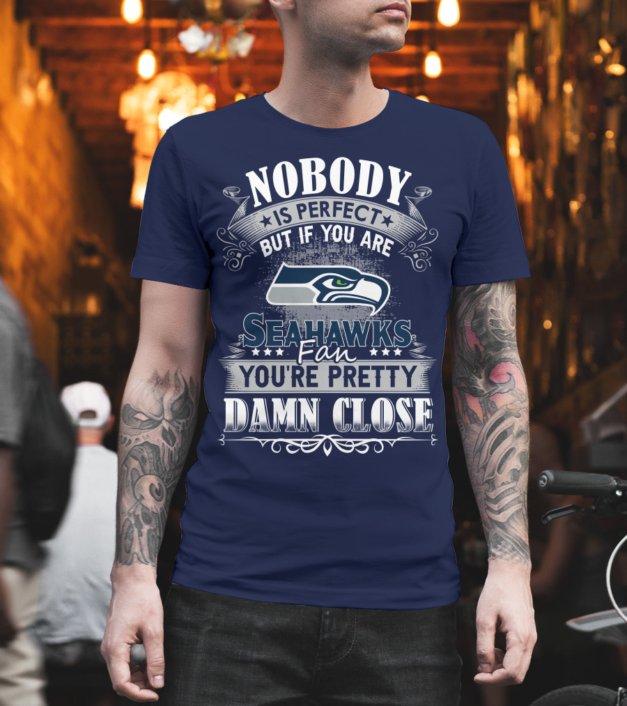 Nobody Is Perfect But If You Are Seahawks Fan You're Pretty Damn Close T-Shirt