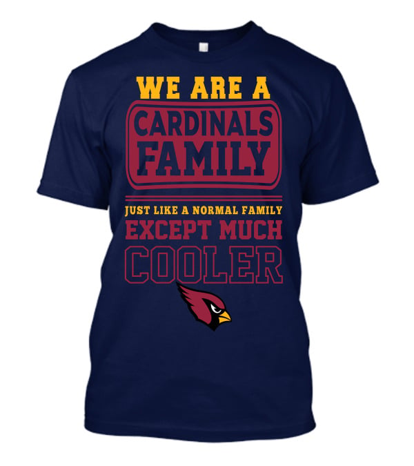 We Are A Cardinals Family Just Like A Normal Family Except Much Cooler Arizona Cardinals T-Shirt