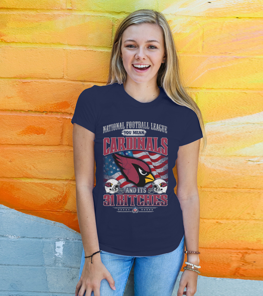 National Football League You Mean Cardinals And Its 31 Bitches T-Shirt
