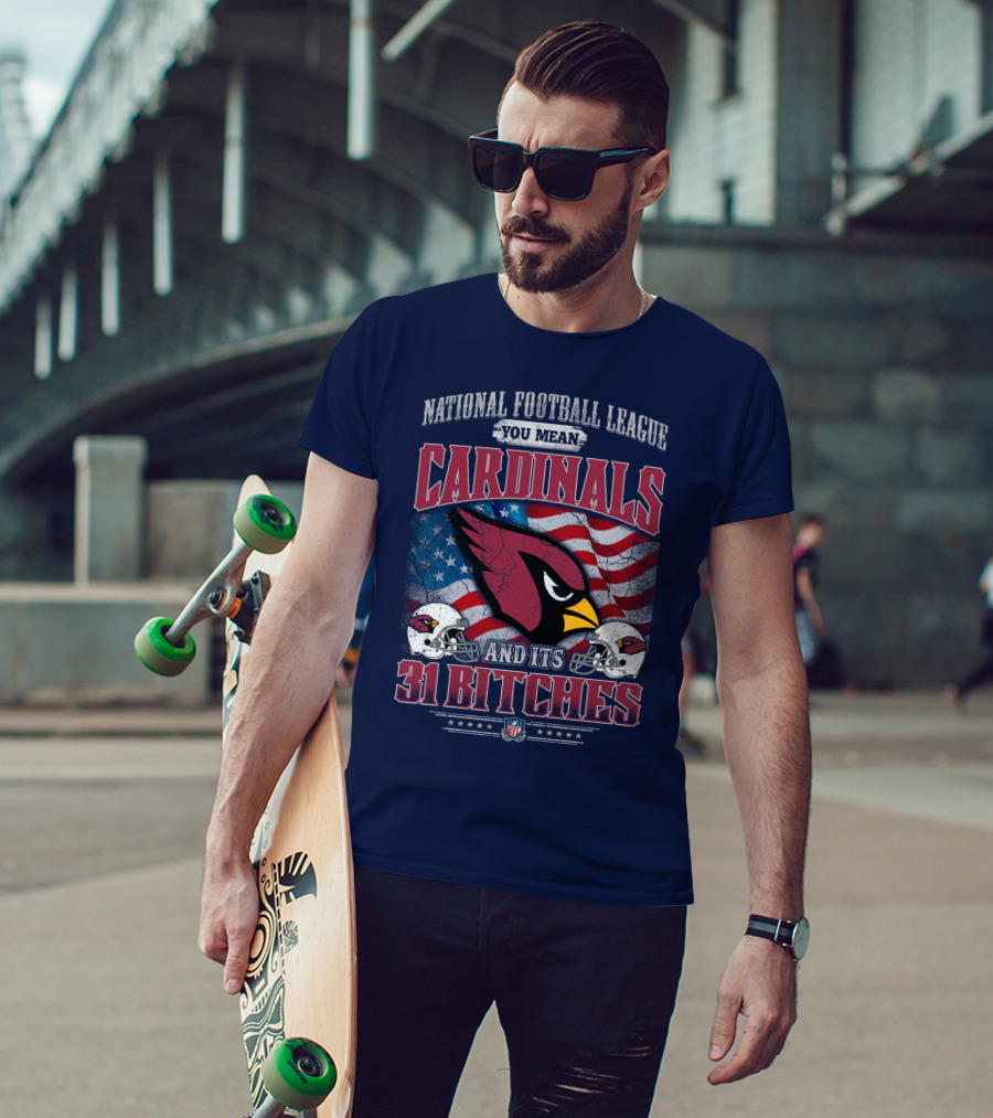 National Football League You Mean Cardinals And Its 31 Bitches T-Shirt