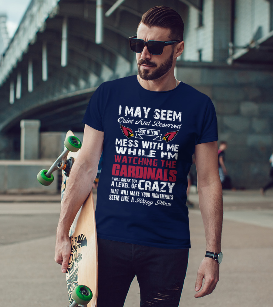 I May Seem Quiet And Reserved Watching Arizona Cardinals Crazy Happy Place T-Shirt