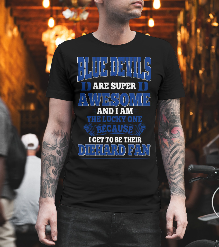 Blue Devils Are Super Awesome And I Am The Lucky One Because I Get To Be Their Diehard Fan T-Shirt