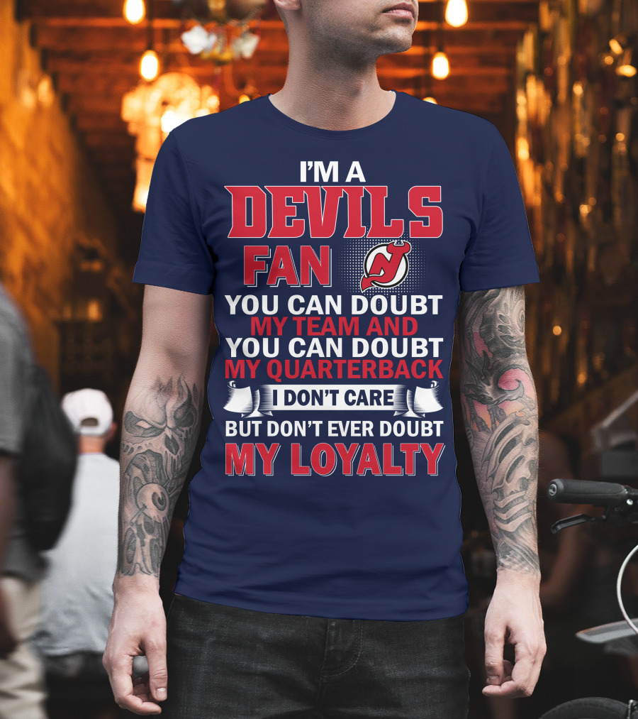 I'm A Devils Fan You Can Doubt My Team And You Can Doubt My Quarterback I Don't Care But Don't Ever Doubt My Loyalty T-Shirt
