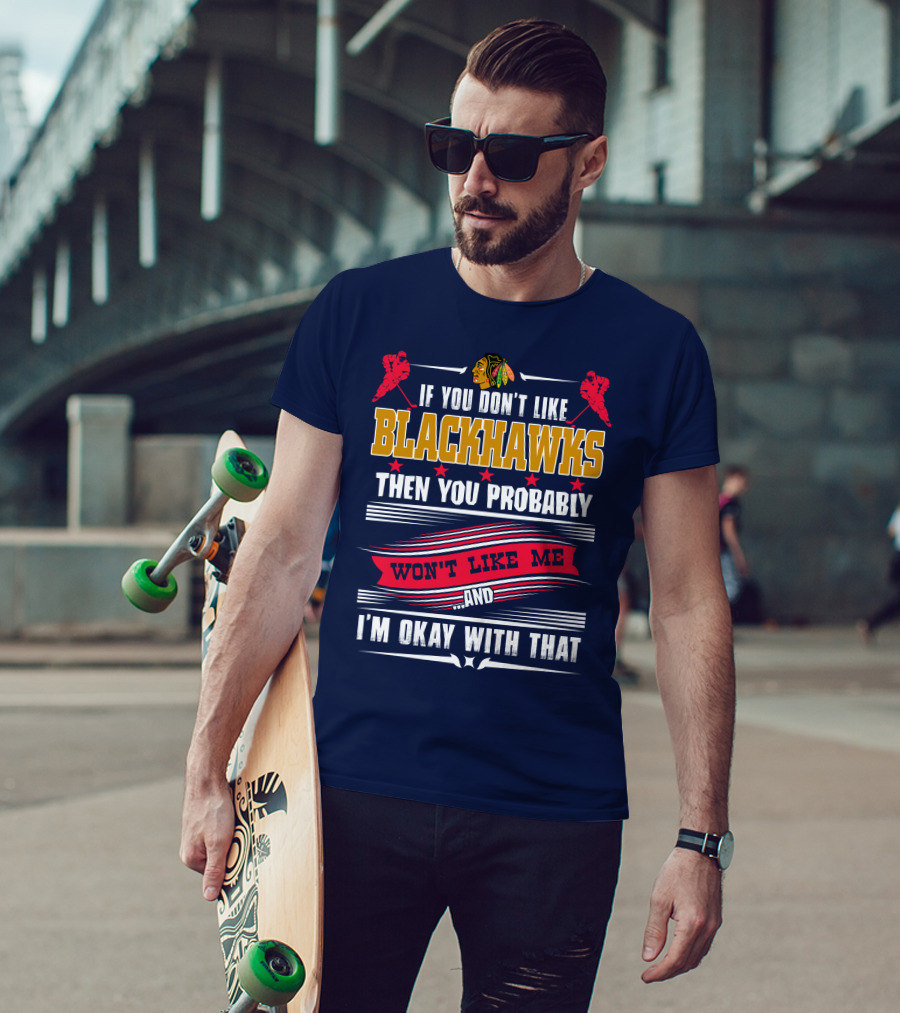 Chicago Blackhawks If You Don't Like Blackhawks Then You Probably Won't Like Me And I'm Okay With That T-Shirt