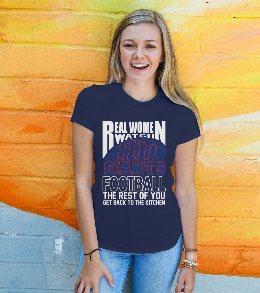Real Women Watch New York Giants Football The Rest Of You Get Back To The Kitchen T-Shirt