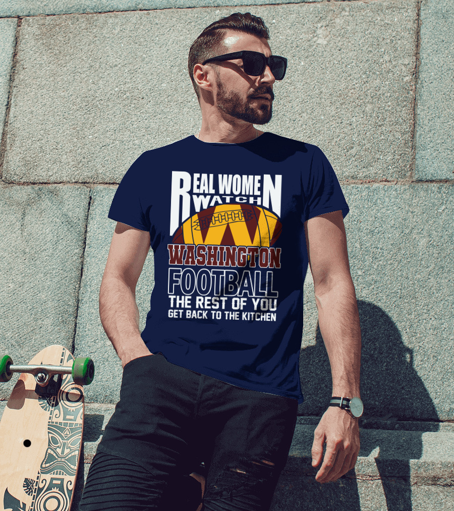 Real Women Watch Washington Football The Rest Of You Get Back To The Kitchen T-Shirt