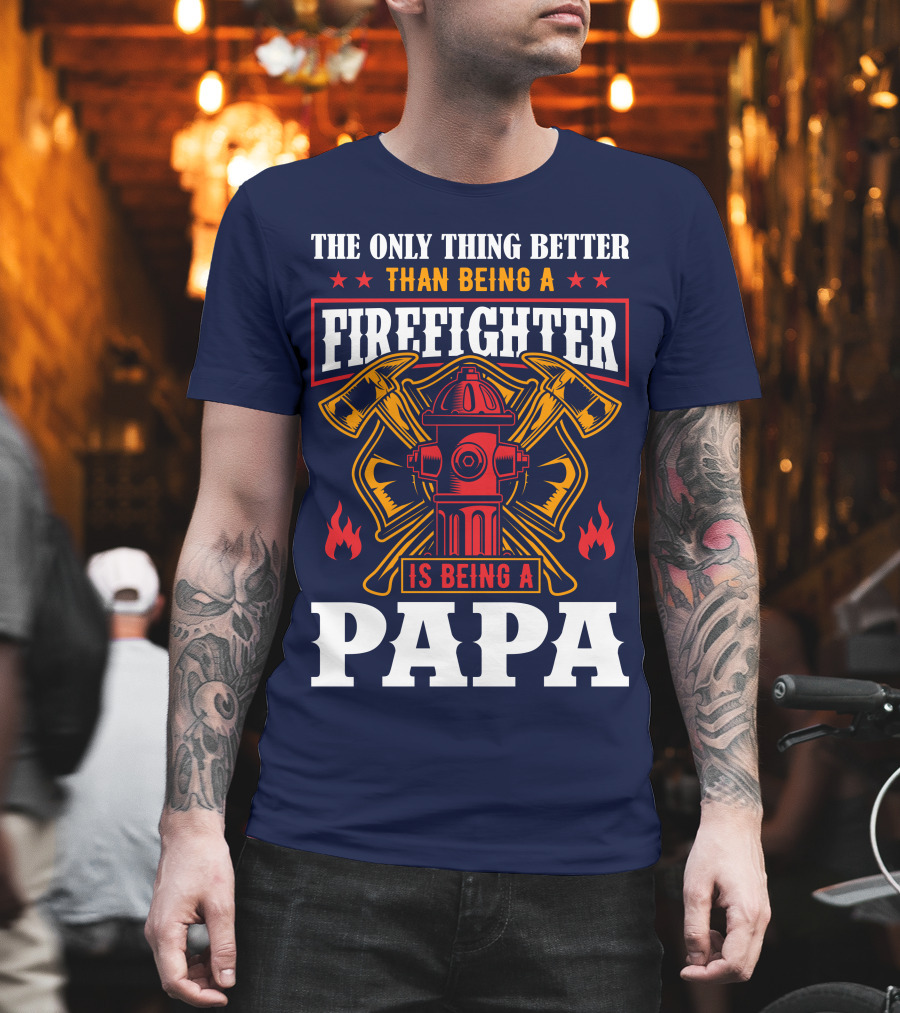 The Only Thing Better Than Being A Firefighter Is Being A Papa T-Shirt