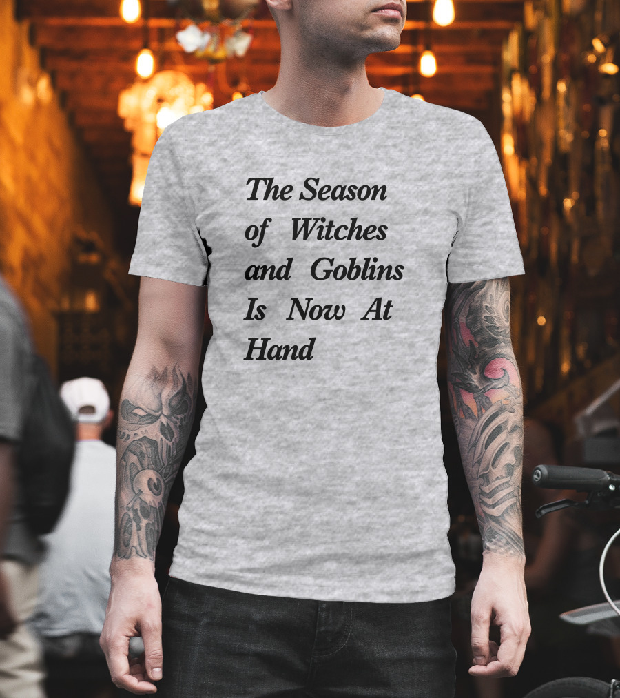 The Season Of Witches And Goblins Is Now At Hand T-Shirt