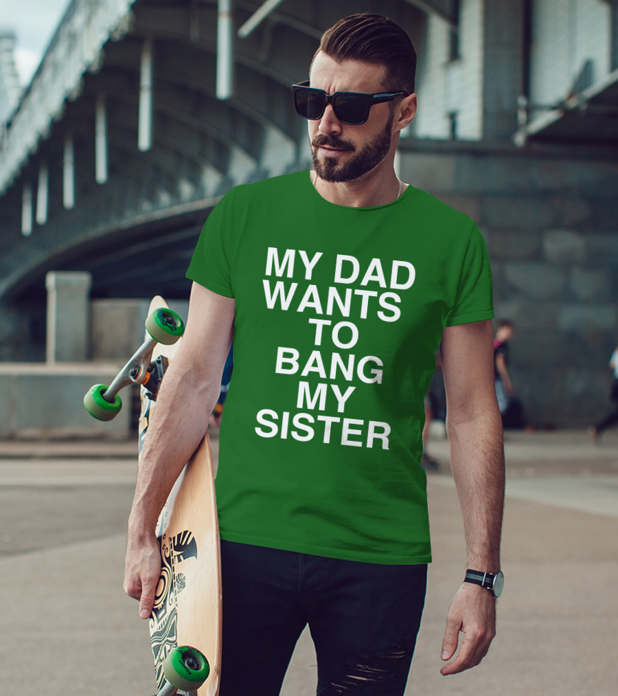 PatriotTakes My Dad Wants To Bang My Sister Don Jr Bold Green T-Shirt