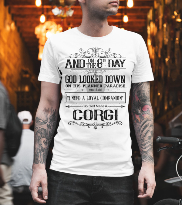 And On The 8th Day God Looked Down On His Planned Paradise And Said I Need A Loyal Companion So God Made A Corgi T-Shirt And On The 8th Day God Looked Down On His Planned Paradise And Said I Need A Loyal Companion So God Made A Corgi T-Shirt
