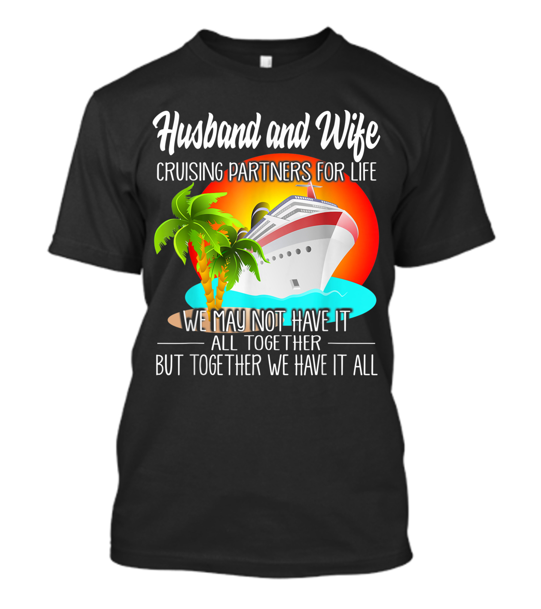 Husband And Wife Cruising Partners For Life We May Not Have It All Together But Together We Have It All T-Shirt