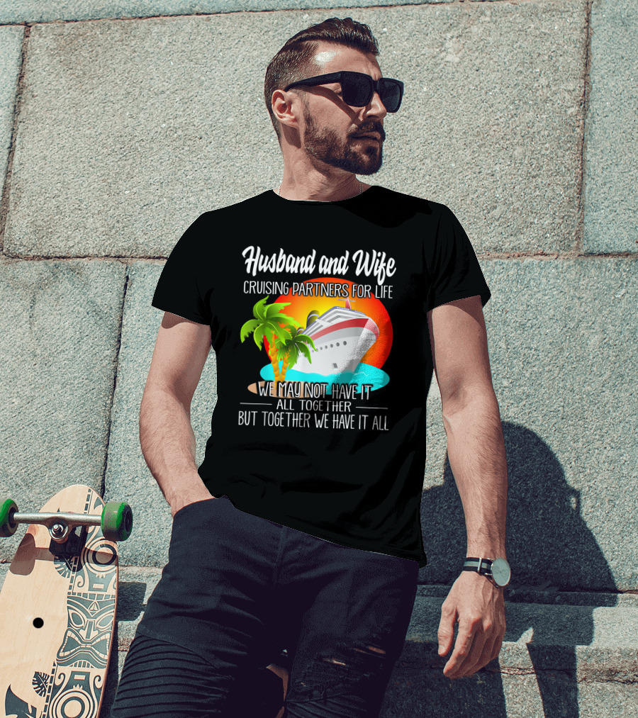 Husband And Wife Cruising Partners For Life We May Not Have It All Together But Together We Have It All T-Shirt