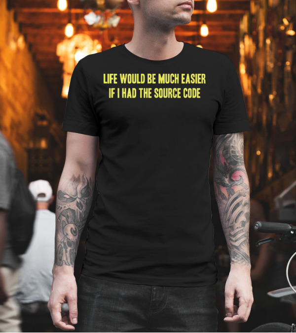 Life Would Be Much Easier If I Had the Source Code T-Shirt Life Would Be Much Easier If I Had the Source Code T-Shirt