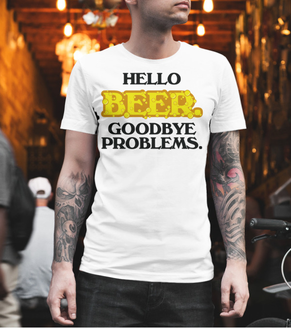 Hello Beer Goodbye Problems Fun Bubbly T-Shirt Hello Beer Goodbye Problems Fun Bubbly T-Shirt
