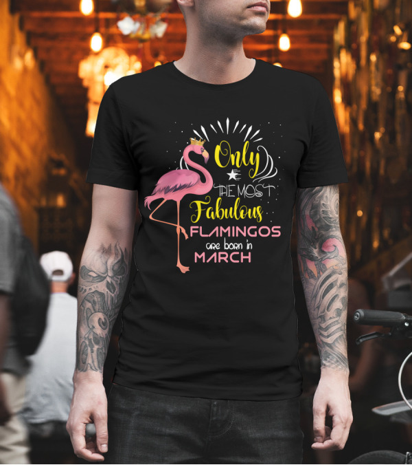 Only The Most Fabulous Flamingos Are Born In March Crowned Pink Bird T-Shirt Only The Most Fabulous Flamingos Are Born In March Crowned Pink Bird T-Shirt