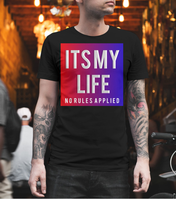 ITS MY LIFE NO RULES APPLIED T-Shirt ITS MY LIFE NO RULES APPLIED T-Shirt