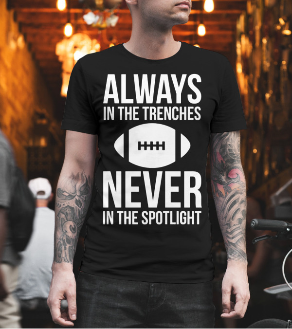 Always In The Trenches Never In The Spotlight Football T-Shirt Always In The Trenches Never In The Spotlight Football T-Shirt
