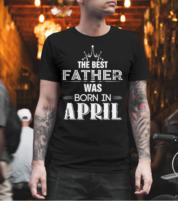 The Best Father Crown Stars Was Born In April T-Shirt The Best Father Crown Stars Was Born In April T-Shirt