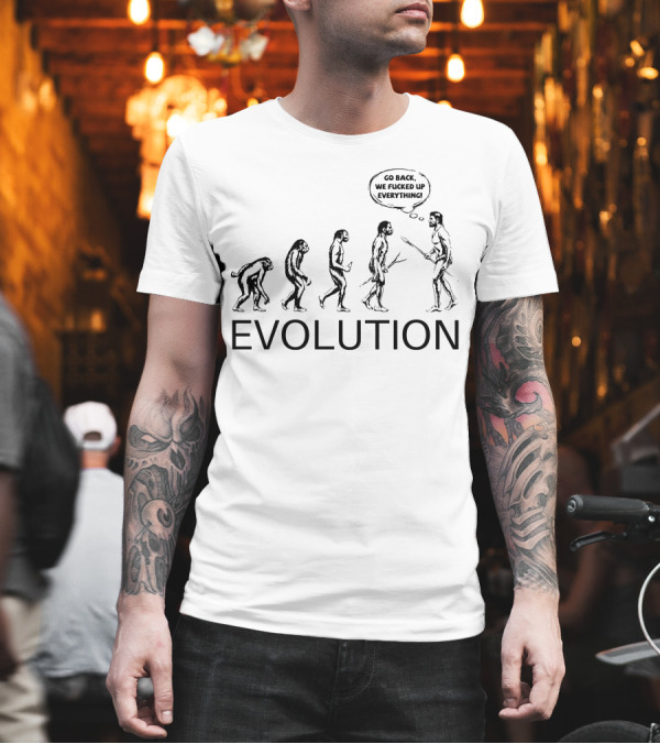 Evolution Go Back We F Up Everything T-Shirt Evolution Go Back We F Up Everything T-Shirt