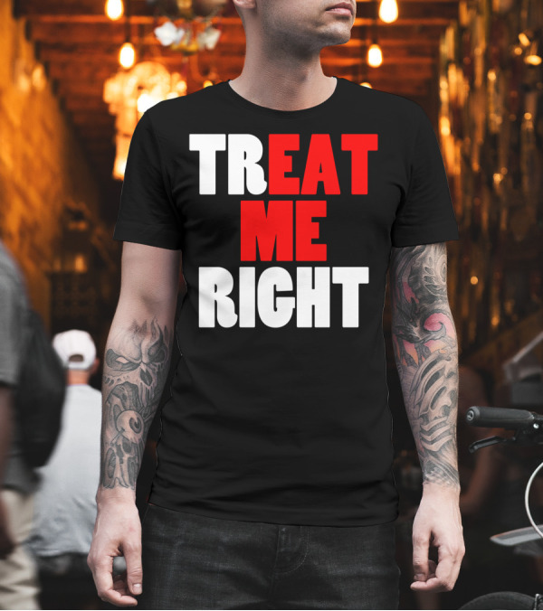 Treat Me Right Offensive Eat Me Right T-Shirt Treat Me Right Offensive Eat Me Right T-Shirt