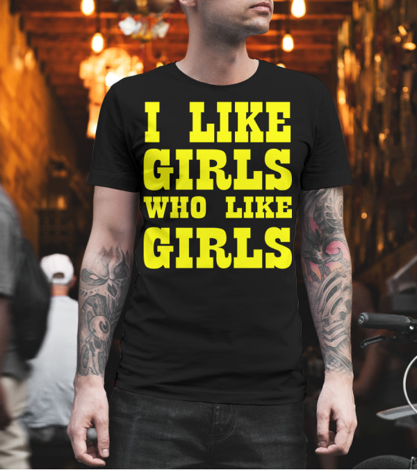 I Like Girls Who Like Girls T-Shirt I Like Girls Who Like Girls T-Shirt