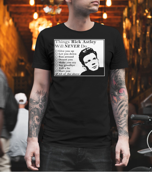 Things Rick Astley Will Never Do Give You Up Let You Down Run Around Desert You Make You Cry Say Goodbye Tell a Lie Hurt You All of the Above T-Shirt Things Rick Astley Will Never Do Give You Up Let You Down Run Around Desert You Make You Cry Say Goodbye Tell a Lie Hurt You All of the Above T-Shirt