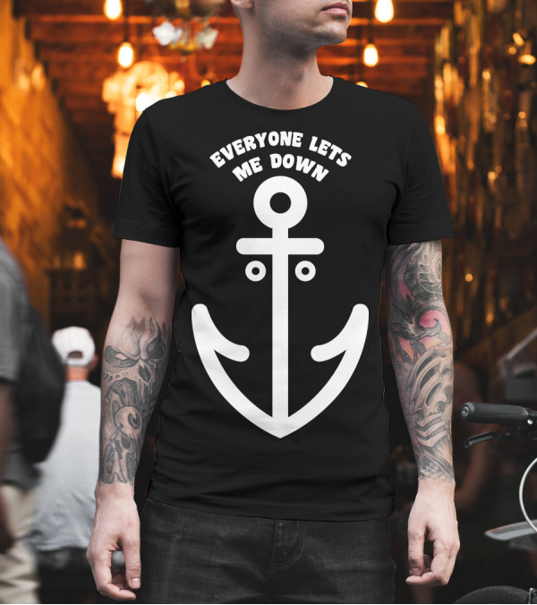 Everyone Lets Me Down That Sinking Feeling Anchor T-Shirt Everyone Lets Me Down That Sinking Feeling Anchor T-Shirt